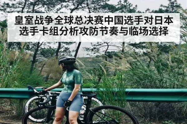 皇室战争全球总决赛中国选手对日本选手卡组分析攻防节奏与临场选择